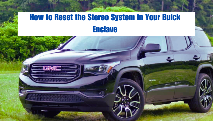 How to Reset the Stereo System in GMC Acadia: A Full Guide