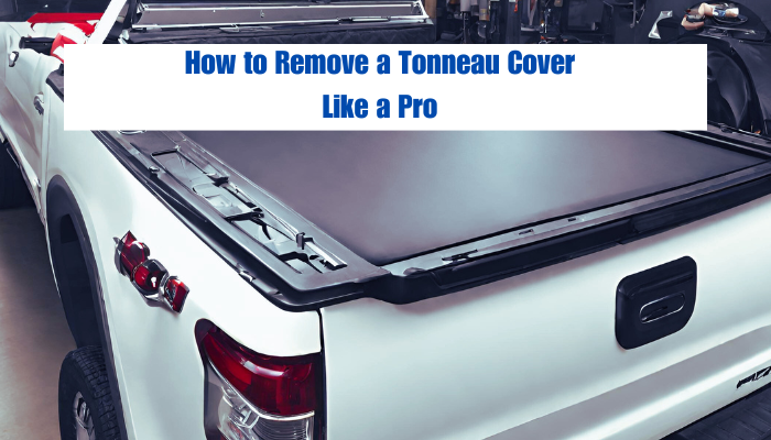 How to Remove a Tonneau Cover Like a Pro