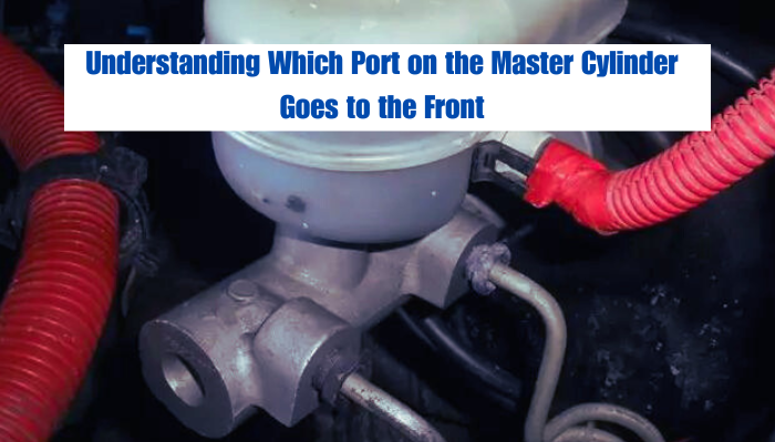 Understanding Which Port on the Master Cylinder Goes to the Front